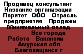 Продавец-консультант › Название организации ­ Паритет, ООО › Отрасль предприятия ­ Продажи › Минимальный оклад ­ 25 000 - Все города Работа » Вакансии   . Амурская обл.,Благовещенск г.